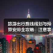 旅游出行路线规划与预算安排全攻略:注意事项一览(图1) 旅游出行路线规划与预算安排全攻略:注意事项一览(图1)
