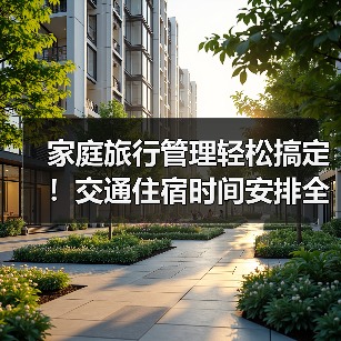 家庭旅行管理轻松搞定！交通住宿时间安排全