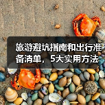 旅游避坑指南和出行准备清单，5大实用方法
