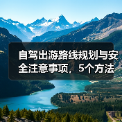 自驾出游路线规划与安全注意事项，5个方法让你放心自驾 - 辰飞雨光踪暖行旅游资讯