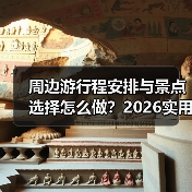 周边游行程安排与景点选择怎么做?2026实用五个方法(图2) 周边游行程安排与景点选择怎么做?2026实用五个方法(图2)