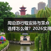 周边游行程安排与景点选择怎么做?2026实用五个方法(图3) 周边游行程安排与景点选择怎么做?2026实用五个方法(图3)