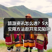 旅游资讯怎么选？5大实用方法避开常见陷阱