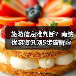 旅游信息难判断？南纳优游资讯网5步破解虚