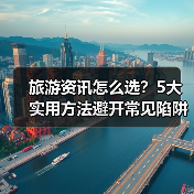 旅游资讯怎么选？5大实用方法避开常见陷阱与误区(图3)