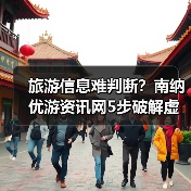 旅游信息难判断?南纳优游资讯网5步破解虚假攻略与维护建议(图3) 旅游信息难判断?南纳优游资讯网5步破解虚假攻略与维护建议(图3)
