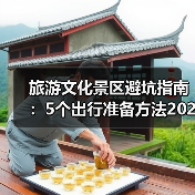旅游文化景区避坑指南:5个出行准备方法2026(图1) 旅游文化景区避坑指南:5个出行准备方法2026(图1)