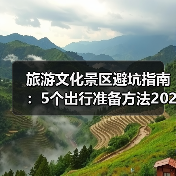 旅游文化景区避坑指南:5个出行准备方法2026(图2) 旅游文化景区避坑指南:5个出行准备方法2026(图2)