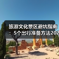 旅游文化景区避坑指南：5个出行准备方法2026 - 辰飞雨光踪暖行旅游资讯