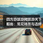 四方游旅游网旅游天下服务:常见场景与选择要点指南(图2) 四方游旅游网旅游天下服务:常见场景与选择要点指南(图2)