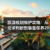 旅游规划维护攻略：从需求判断到装备保养2026(图1)