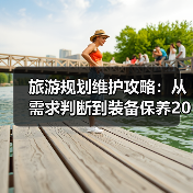 旅游规划维护攻略：从需求判断到装备保养2026(图3)