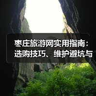 枣庄旅游网实用指南:选购技巧、维护避坑与常见问题解析(图3) 枣庄旅游网实用指南:选购技巧、维护避坑与常见问题解析(图3)