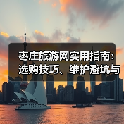 枣庄旅游网实用指南：选购技巧、维护避坑与常见问题解析 - 辰飞雨光踪暖行旅游资讯