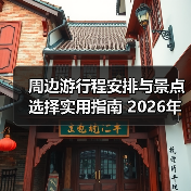 周边游行程安排与景点选择实用指南 2026年必看 - 辰飞雨光踪暖行旅游资讯