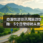 奇漫悦游资讯网旅游攻略:5个日常经验从需求判断到维护(图2) 奇漫悦游资讯网旅游攻略:5个日常经验从需求判断到维护(图2)