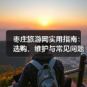 枣庄旅游网实用指南:选购、维护与常见问题解析2026(图2) 枣庄旅游网实用指南:选购、维护与常见问题解析2026(图2)