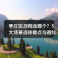 枣庄旅游网选哪个?5大场景选择要点与避坑指南2026(图1) 枣庄旅游网选哪个?5大场景选择要点与避坑指南2026(图1)