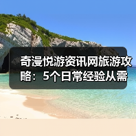 奇漫悦游资讯网旅游攻略：5个日常经验从需求判断到维护 - 辰飞雨光踪暖行旅游资讯