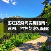 枣庄旅游网实用指南:选购、维护与常见问题解析2026(图4) 枣庄旅游网实用指南:选购、维护与常见问题解析2026(图4)