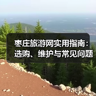 枣庄旅游网实用指南：选购、维护与常见问题解析 - 辰飞雨光踪暖行旅游资讯