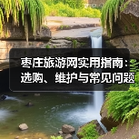枣庄旅游网实用指南:选购、维护与常见问题解析(图1) 枣庄旅游网实用指南:选购、维护与常见问题解析(图1)