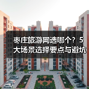 枣庄旅游网选哪个?5大场景选择要点与避坑指南2026(图4) 枣庄旅游网选哪个?5大场景选择要点与避坑指南2026(图4)