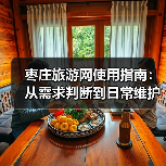 枣庄旅游网使用指南:从需求判断到日常维护技巧(图4) 枣庄旅游网使用指南:从需求判断到日常维护技巧(图4)