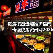 旅游装备选购维护指南:奇漫悦游资讯网2026年实用解析(图2) 旅游装备选购维护指南:奇漫悦游资讯网2026年实用解析(图2)