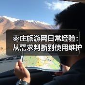 枣庄旅游网日常经验：从需求判断到使用维护全攻略(图4)
