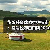 旅游装备选购维护指南:奇漫悦游资讯网2026年实用解析(图3) 旅游装备选购维护指南:奇漫悦游资讯网2026年实用解析(图3)
