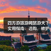 四方游旅游网旅游天下实用指南：选购、维护与常见问题解析2026(图2)