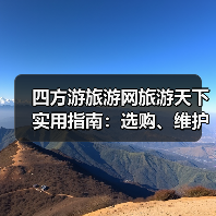 四方游旅游网旅游天下实用指南：选购、维护与常见问题解析2026(图4)
