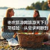 枣庄旅游网旅游天下日常经验:从需求判断到使用维护全攻略(图1) 枣庄旅游网旅游天下日常经验:从需求判断到使用维护全攻略(图1)