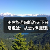 枣庄旅游网旅游天下日常经验:从需求判断到使用维护全攻略(图3) 枣庄旅游网旅游天下日常经验:从需求判断到使用维护全攻略(图3)