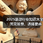 2025旅游行业知识大全:常见场景、选择要点与注意事项(图2) 2025旅游行业知识大全:常见场景、选择要点与注意事项(图2)