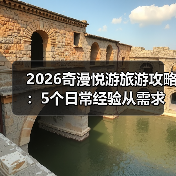 2026奇漫悦游旅游攻略:5个日常经验从需求判断到维护(图3) 2026奇漫悦游旅游攻略:5个日常经验从需求判断到维护(图3)