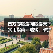 四方游旅游网旅游天下实用指南:选购、维护与常见问题解析2026(图3) 四方游旅游网旅游天下实用指南:选购、维护与常见问题解析2026(图3)