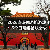 2026奇漫悦游旅游攻略:5个日常经验从需求判断到维护(图4) 2026奇漫悦游旅游攻略:5个日常经验从需求判断到维护(图4)