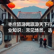 枣庄旅游网旅游天下行业知识:常见场景、选择要点及2026避坑指南(图2) 枣庄旅游网旅游天下行业知识:常见场景、选择要点及2026避坑指南(图2)