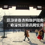 旅游装备选购维护指南:奇漫悦游资讯网实用技巧全解析(图1) 旅游装备选购维护指南:奇漫悦游资讯网实用技巧全解析(图1)