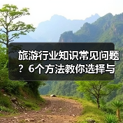 旅游行业知识常见问题？6个方法教你选择与避坑(图1)