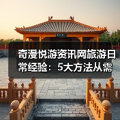 奇漫悦游资讯网旅游日常经验：5大方法从需求判断到使用维护 - 辰飞雨光踪暖行旅游资讯