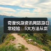奇漫悦游资讯网旅游日常经验:5大方法从需求判断到使用维护(图1) 奇漫悦游资讯网旅游日常经验:5大方法从需求判断到使用维护(图1)