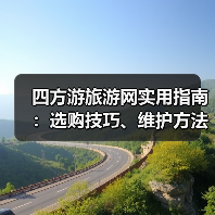 四方游旅游网实用指南:选购技巧、维护方法与常见问题解析2026(图2) 四方游旅游网实用指南:选购技巧、维护方法与常见问题解析2026(图2)