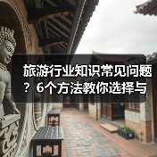 旅游行业知识常见问题？6个方法教你选择与