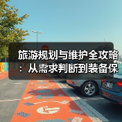 旅游规划与维护全攻略:从需求判断到装备保养(图3) 旅游规划与维护全攻略:从需求判断到装备保养(图3)