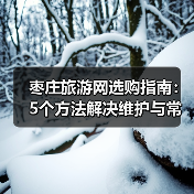 枣庄旅游网选购指南:5个方法解决维护与常见问题(图4) 枣庄旅游网选购指南:5个方法解决维护与常见问题(图4)