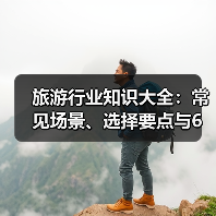 旅游行业知识大全：常见场景、选择要点与6大方法 - 辰飞雨光踪暖行旅游资讯