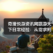 奇漫悦游资讯网旅游天下日常经验:从需求判断到维护指南(图1) 奇漫悦游资讯网旅游天下日常经验:从需求判断到维护指南(图1)